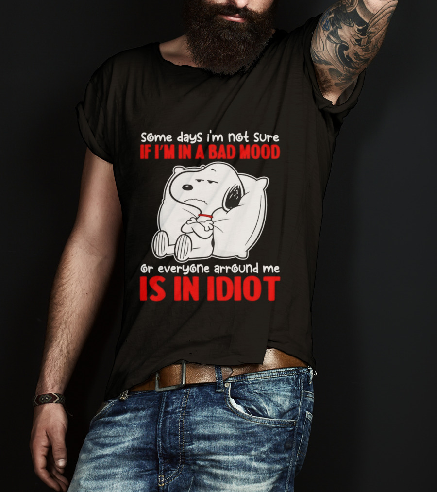 Snoopy Some Days Not Sure Bad Mood Or Everyone Is Idiot T-Shirt