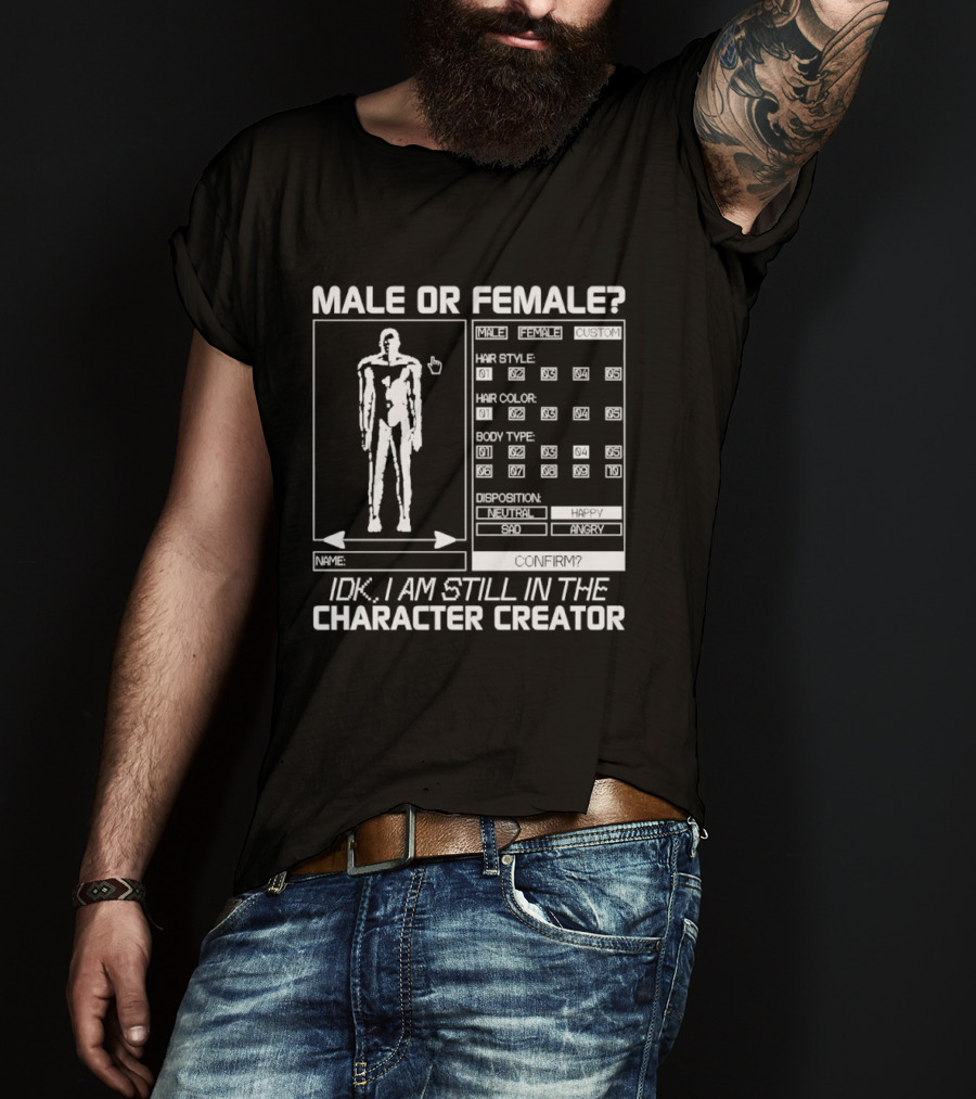 Male Or Female IDK I Am Still In The Character Creator Video Game Humor Customization Options T-Shirt