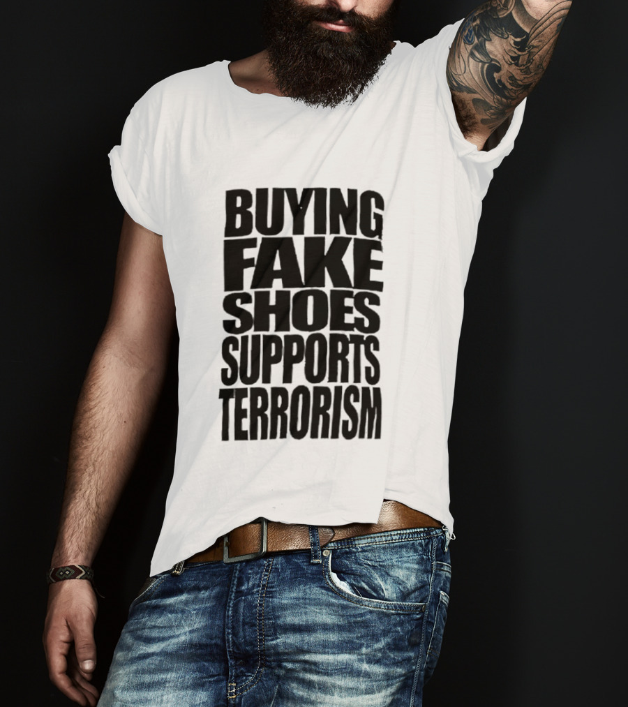 Buying Fake Shoes Supports Terrorism Controversial T-Shirt