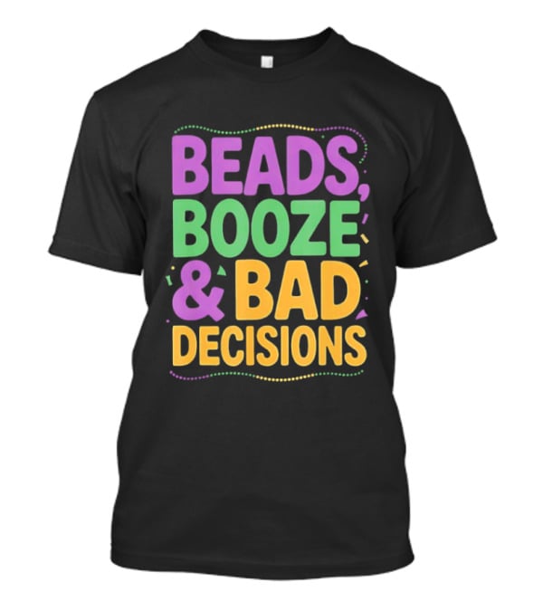 Mardi Gras Beads Booze Bad Decisions Party Fun T-Shirt