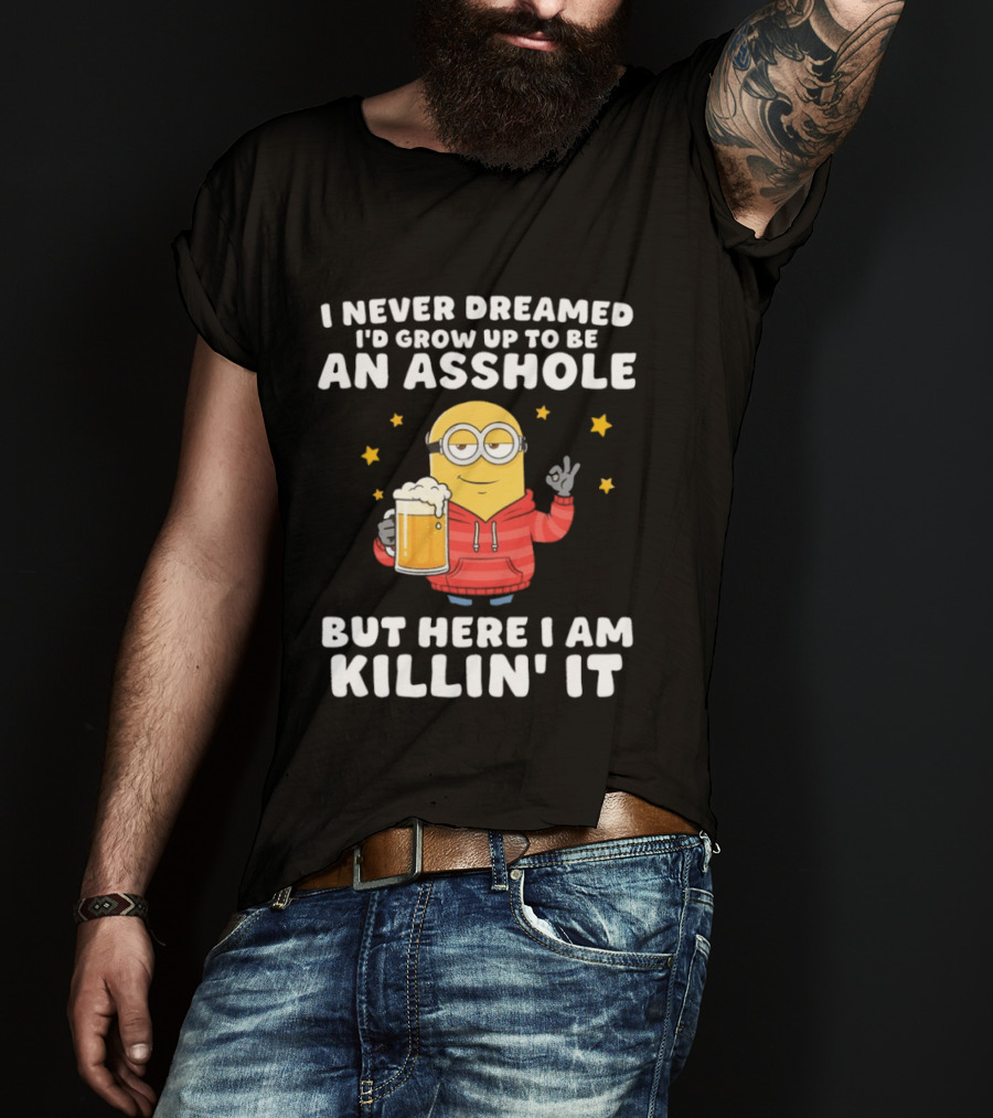 Minion I Never Dreamed I'd Grow Up To Be An Asshole But Here I Am Killin' It Funny Meme T-Shirt