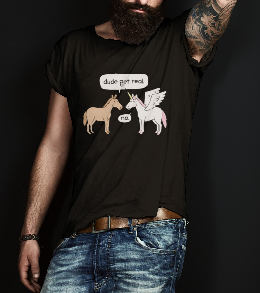 Dude Get Real Horse Unicorn No T-Shirt