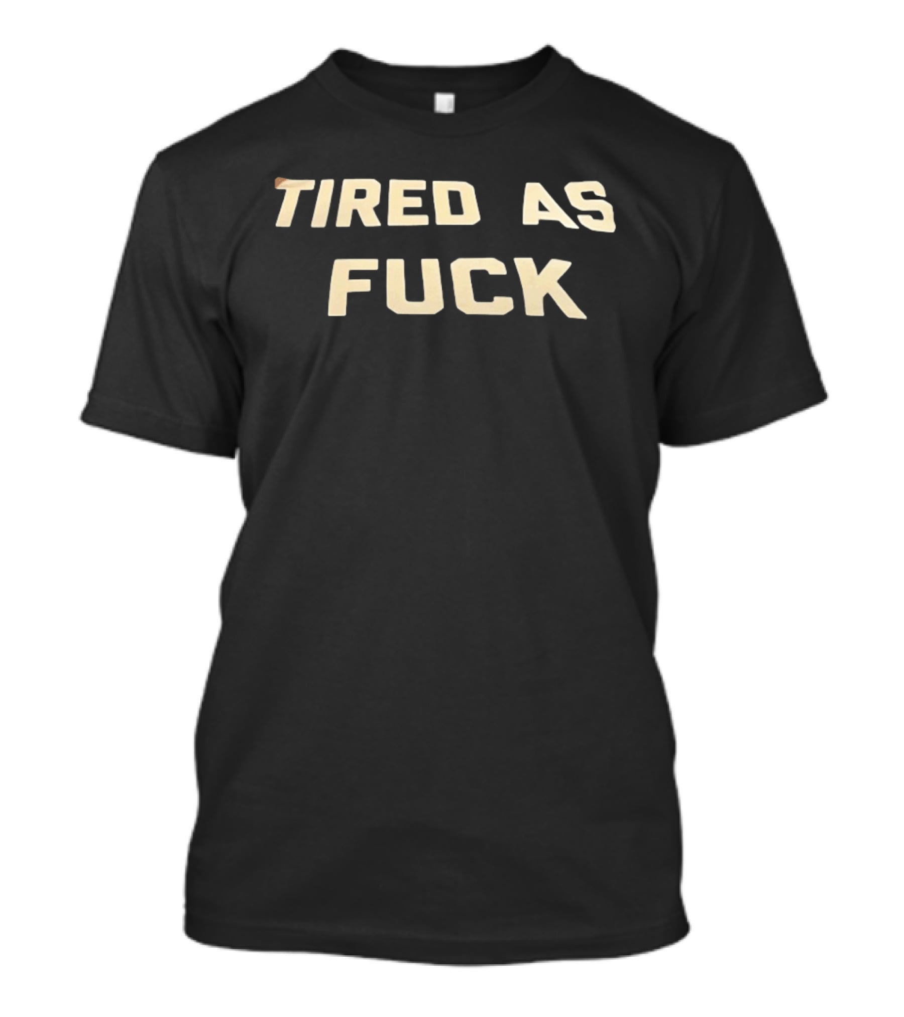 Tired As Fuck Bold Text Expression T-Shirt