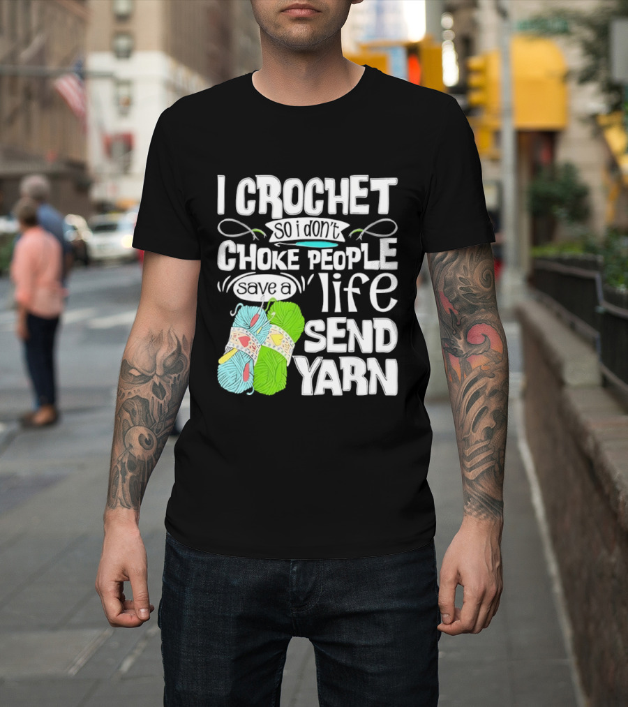 I Crochet So I Don’t Choke People A Life Send Yarn T-Shirt