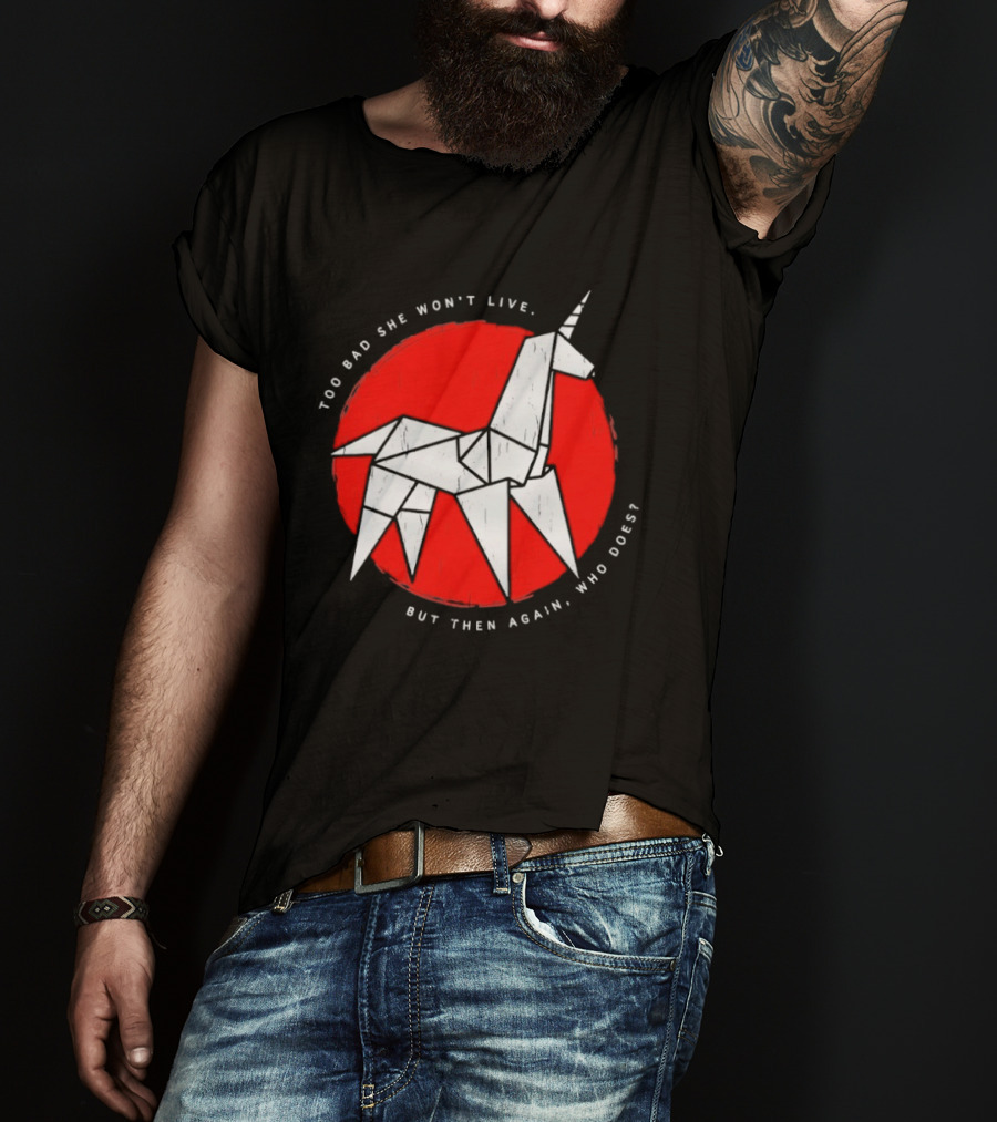 Unicorn Too Bad She Won't Live But Then Again Who Does T-Shirt