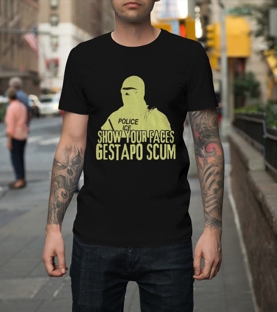 Show Your Faces Gestapo Scum Police ICE T-Shirt