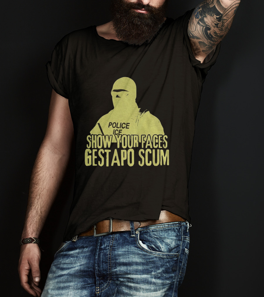 Show Your Faces Gestapo Scum Police ICE T-Shirt