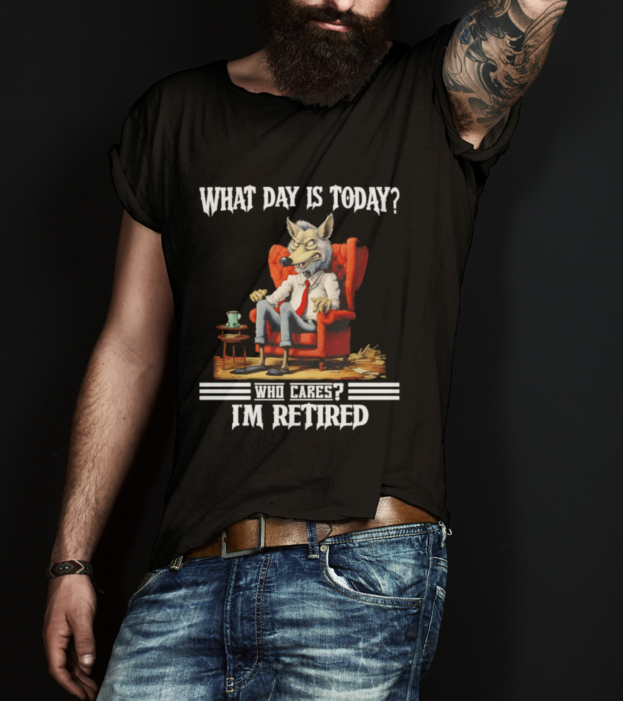 What Day Is Today Who Cares I'm Retired Wolf T-Shirt