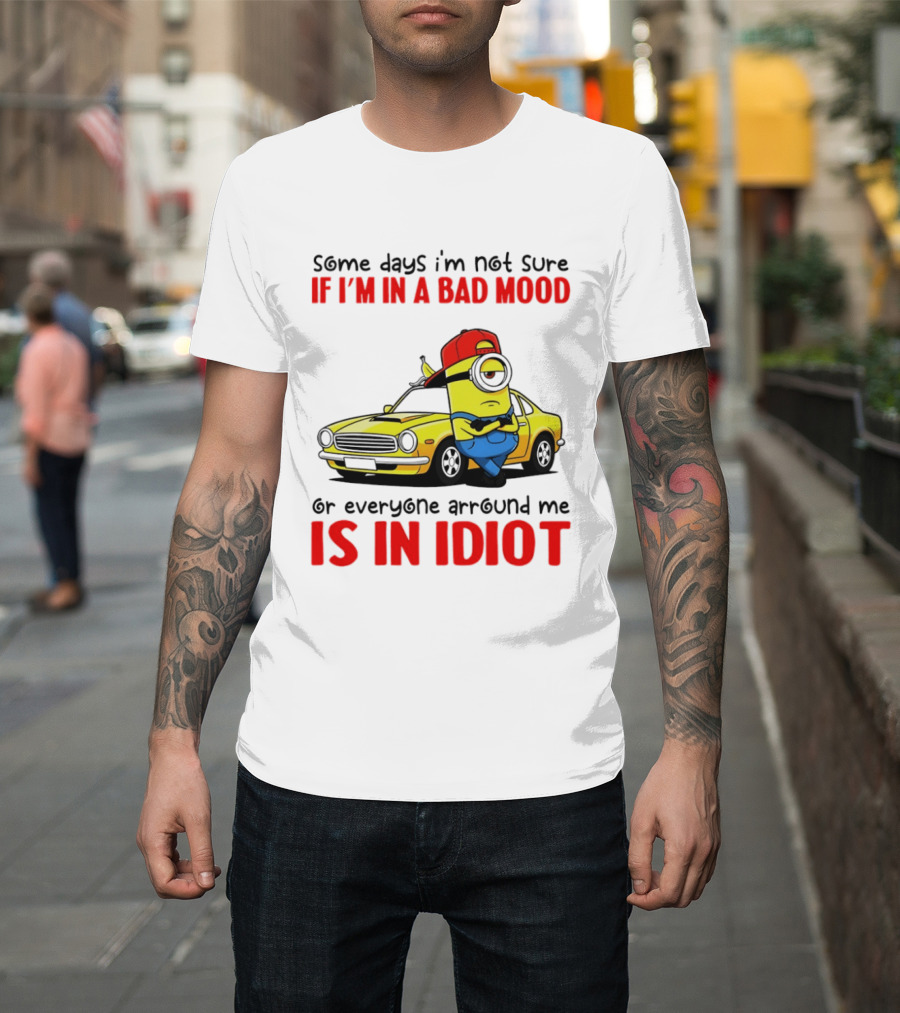 Minion Some Days I'm Not Sure If I'm In A Bad Mood Or Everyone Around Me Is An Idiot Car T-Shirt