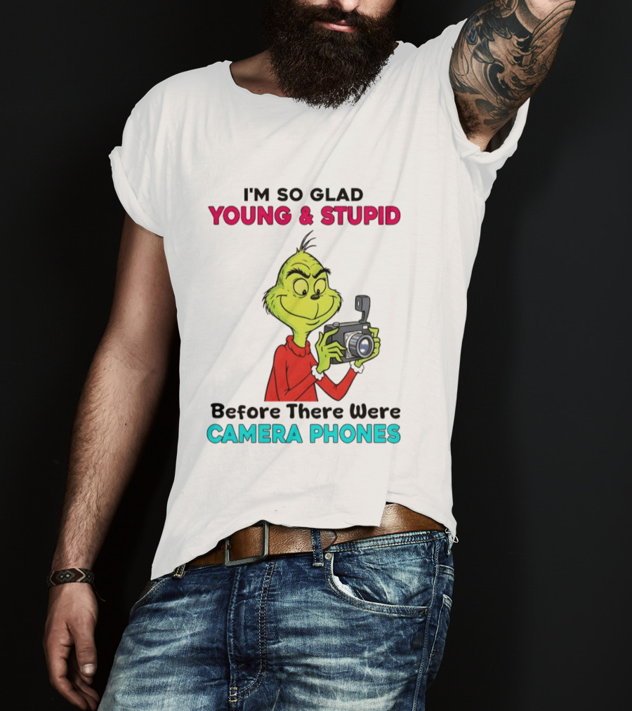 I'm So Glad Young & Stupid Before There Were Camera Phones Grinch T-Shirt