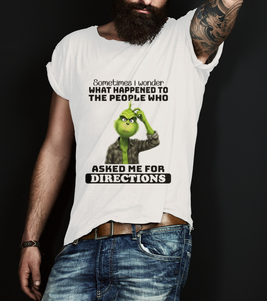 Grinch Sometimes I Wonder What Happened To The People Who Asked Me For Directions T-Shirt