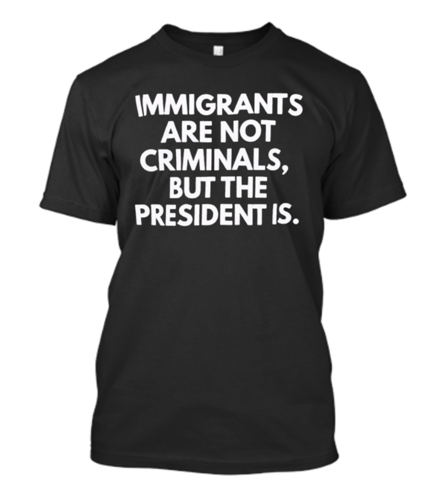Immigrants Are Not Criminals But The President Is T-Shirt
