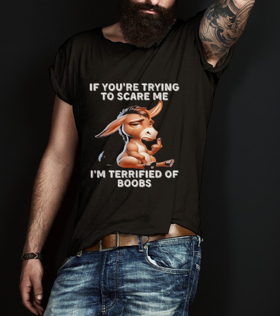 Donkey If You’re Trying To Scare Me I’m Terrified Of Boobs T-Shirt