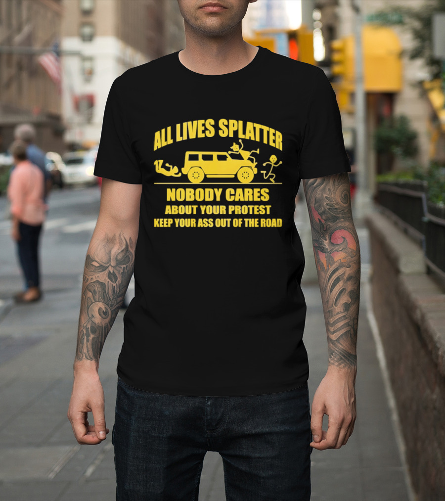 Yellow Bus All Lives Splatter Nobody Cares About Your Protest Keep Your Ass Out Of The Road T-Shirt