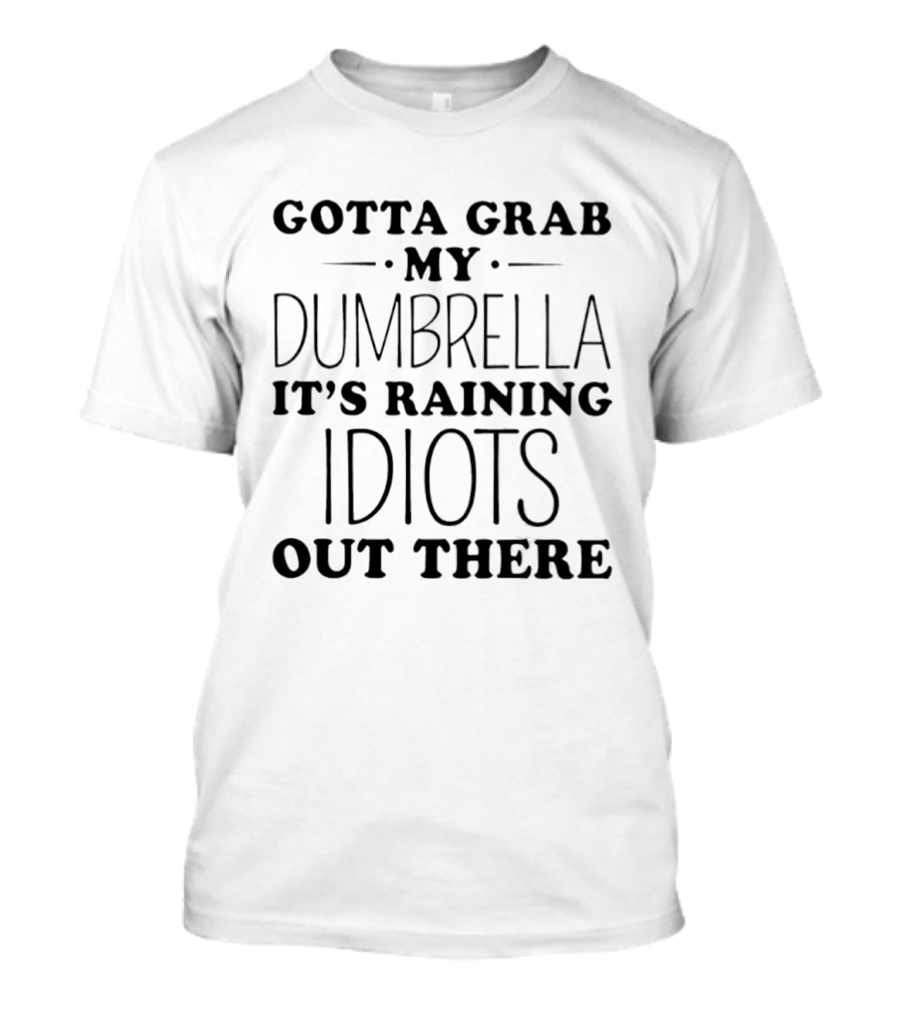 Gotta Grab My Dumbrella It's Raining Idiots Out There T-Shirt