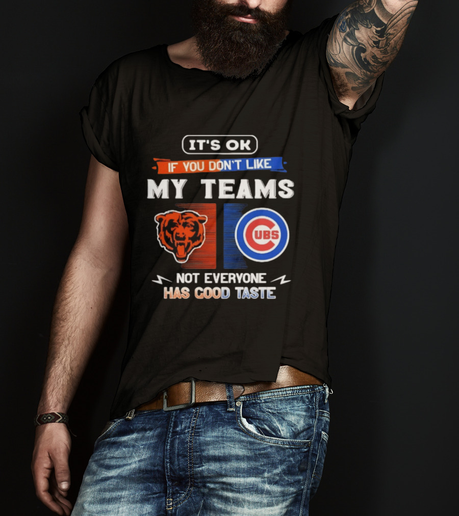 It's OK If You Don't Like My Teams Chicago Bears Cubs Not Everyone Has Good Taste T-Shirt