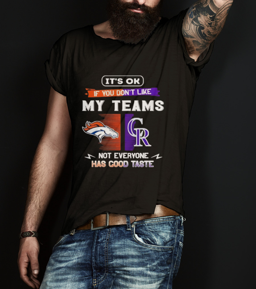 Denver Broncos And Colorado Rockies It’s Ok If You Don’t Like My Teams Not Everyone Has Good Taste T-Shirt