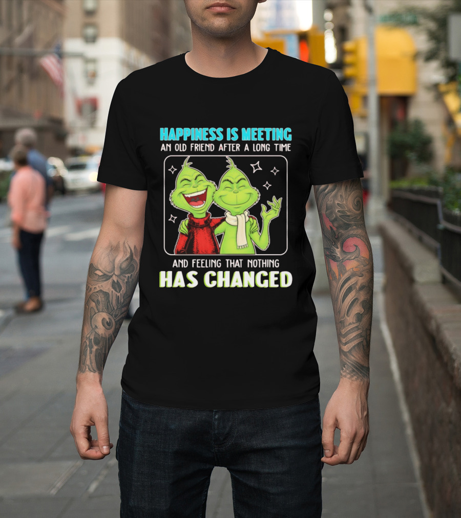 Happiness Is Meeting An Old Friend After A Long Time Grinch Feeling That Nothing Has Changed T-Shirt