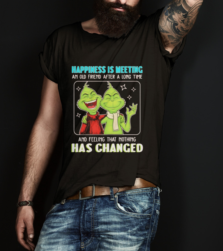 Happiness Is Meeting An Old Friend After A Long Time Grinch Feeling That Nothing Has Changed T-Shirt