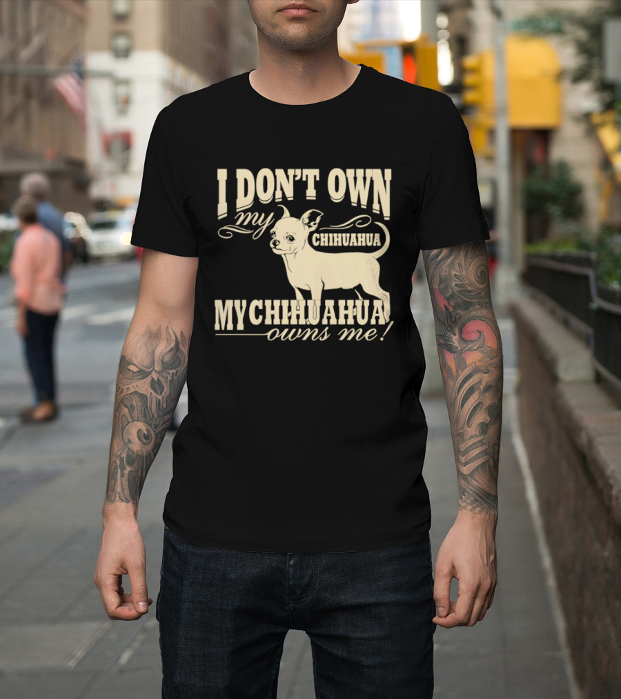 I Don’t Own My Chihuahua My Chihuahua Owns Me Funny T-Shirt