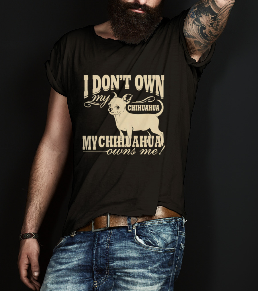 I Don’t Own My Chihuahua My Chihuahua Owns Me Funny T-Shirt