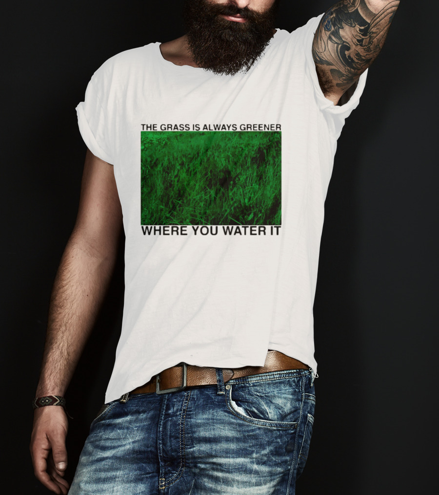 The Grass Is Always Greener Where You Water It Inspirational Message T-Shirt
