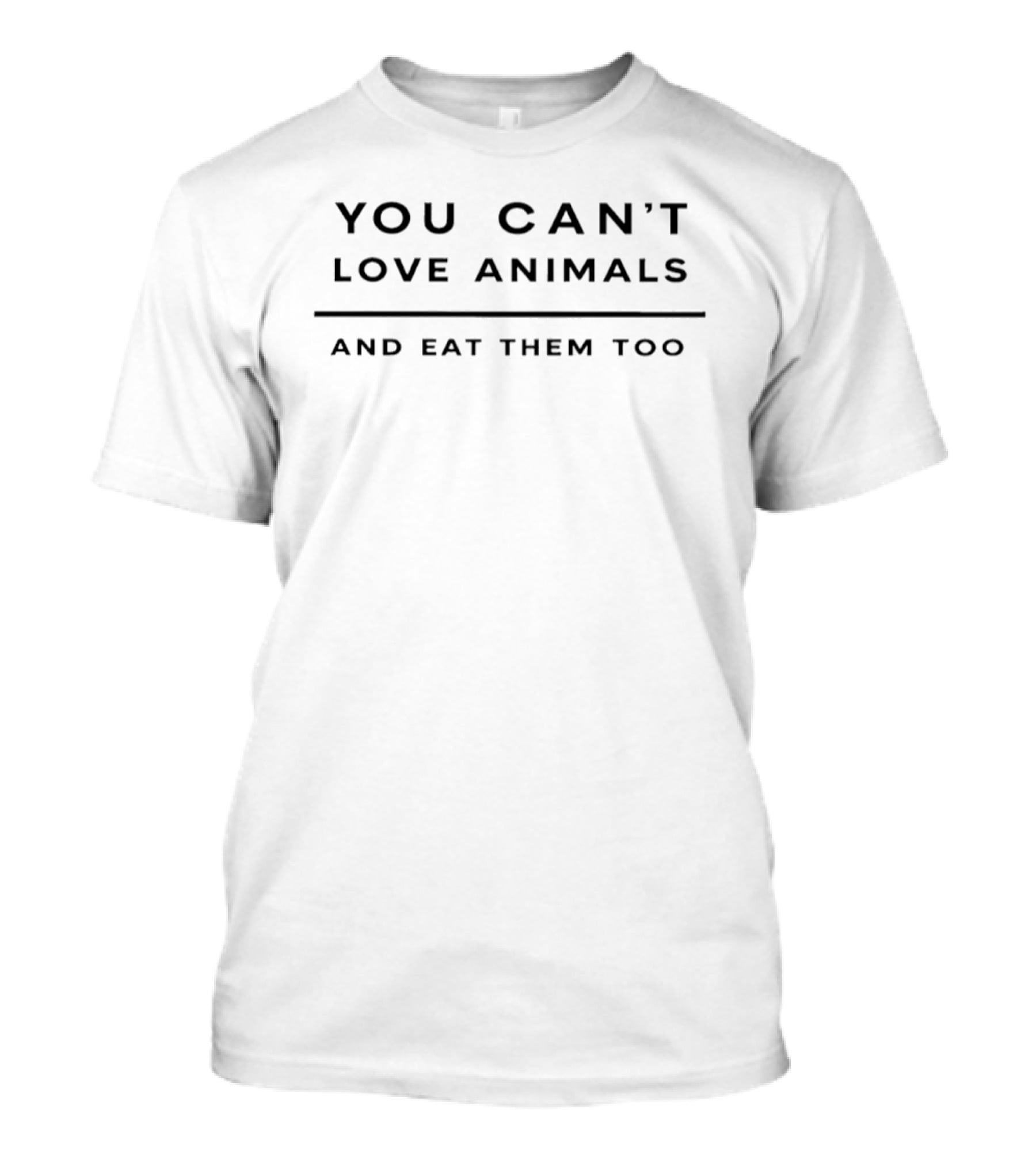 You Can't Love Animals And Eat Them Too T-Shirt