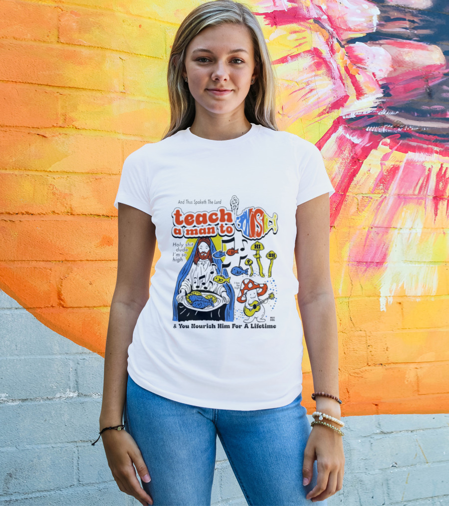 Teach A Man To HI SH I'm So High Fish Lurd Nourish Him For A Lifetime T-Shirt