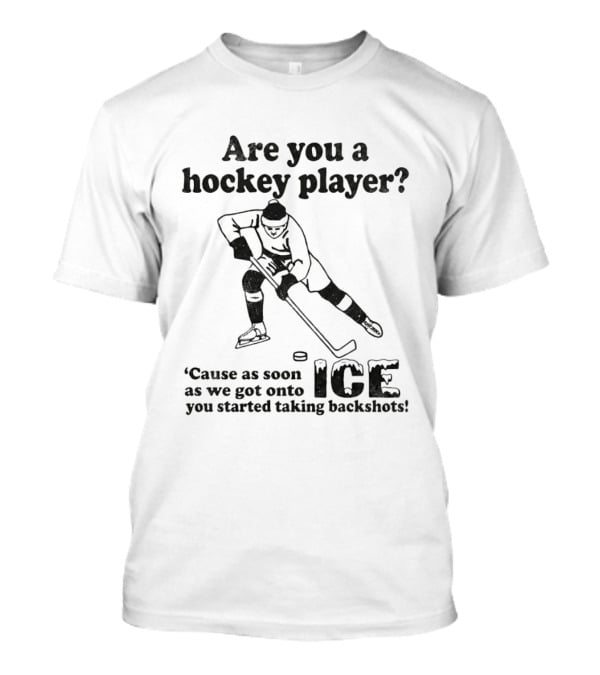 Are You A Hockey Player Cause As Soon As We Got Onto ICE You Started Taking Backshots T-Shirt
