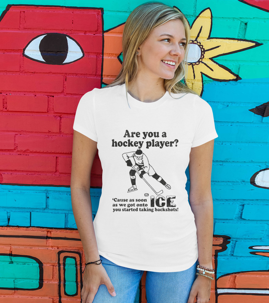Are You A Hockey Player Cause As Soon As We Got Onto ICE You Started Taking Backshots T-Shirt