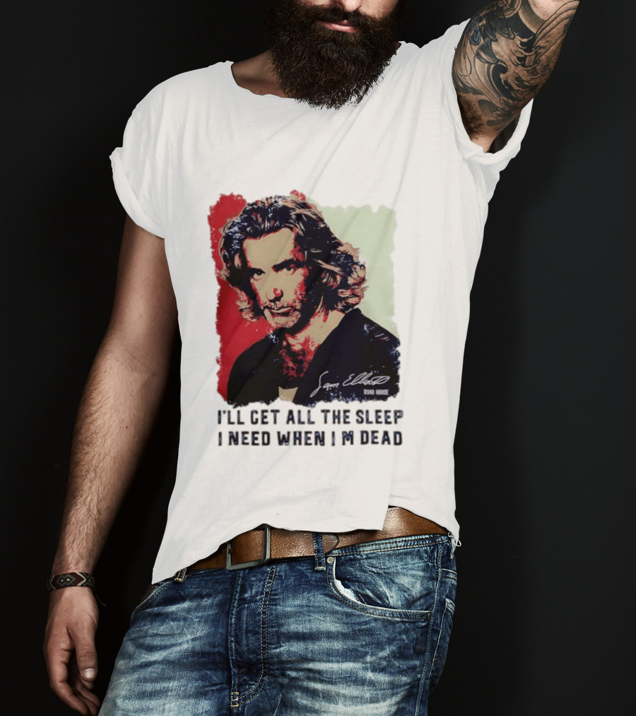 Sam Elliott Road House I'll Get All The Sleep I Need When I'm Dead T-Shirt