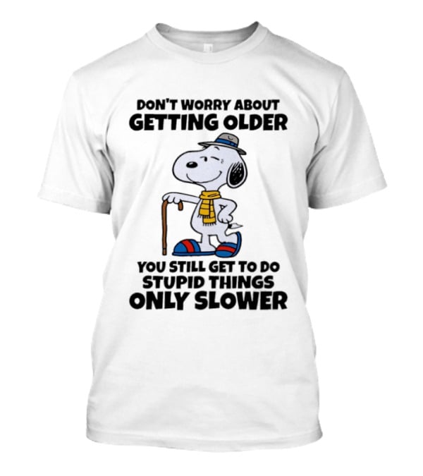 Snoopy Don't Worry About Getting Older You Still Get To Do Stupid Things Only Slower T-Shirt