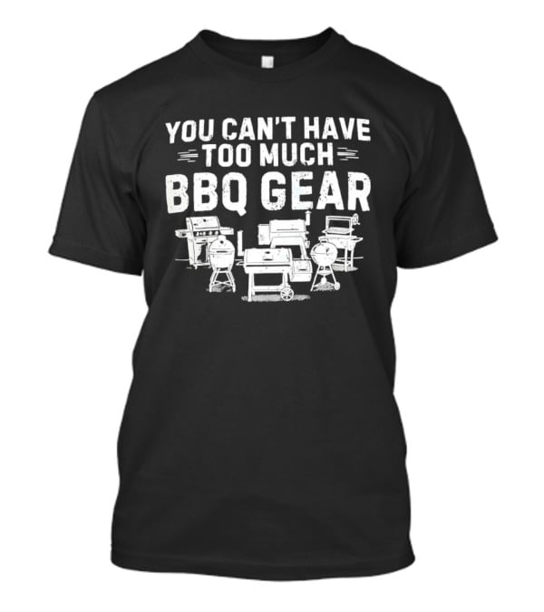 You Can't Have Too Much BBQ Gear Grills And Smokers Collection T-Shirt
