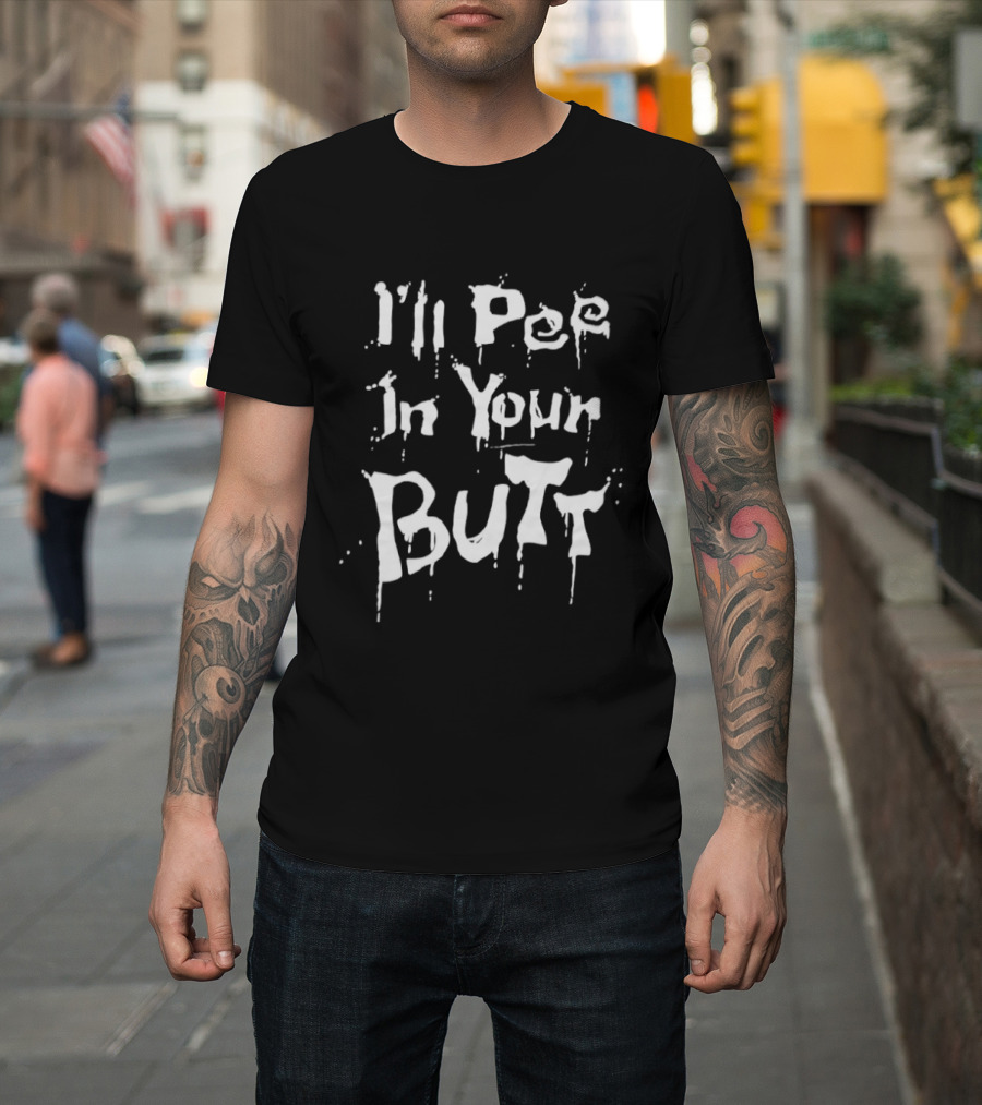 I'll Pee In Your Butt Text Drip T-Shirt