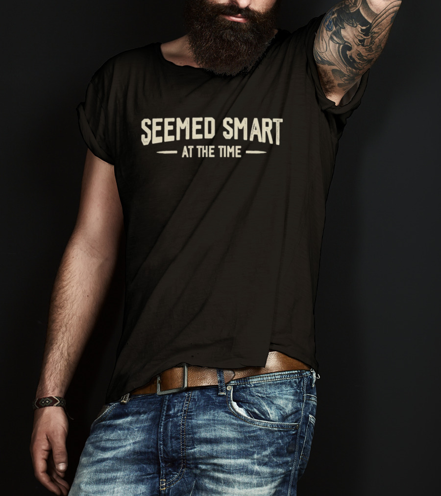Seemed Smart At The Time T-Shirt