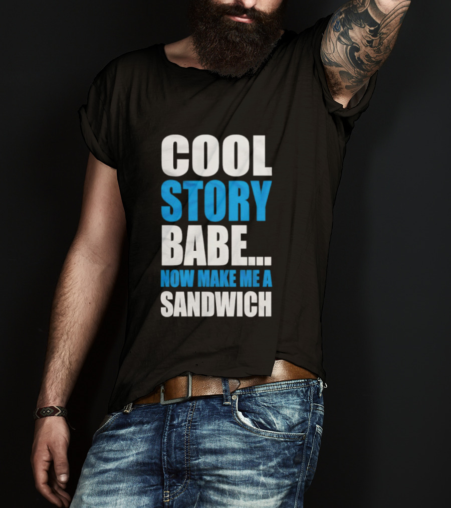 Cool Story Babe Now Make Me A Sandwich T-Shirt