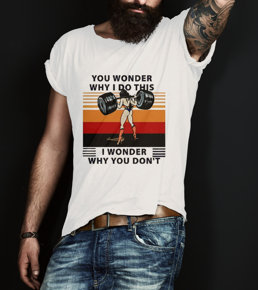 Wonder Woman You Wonder Why I Do This I Wonder Why You Don't Retro Lifting Strength T-Shirt