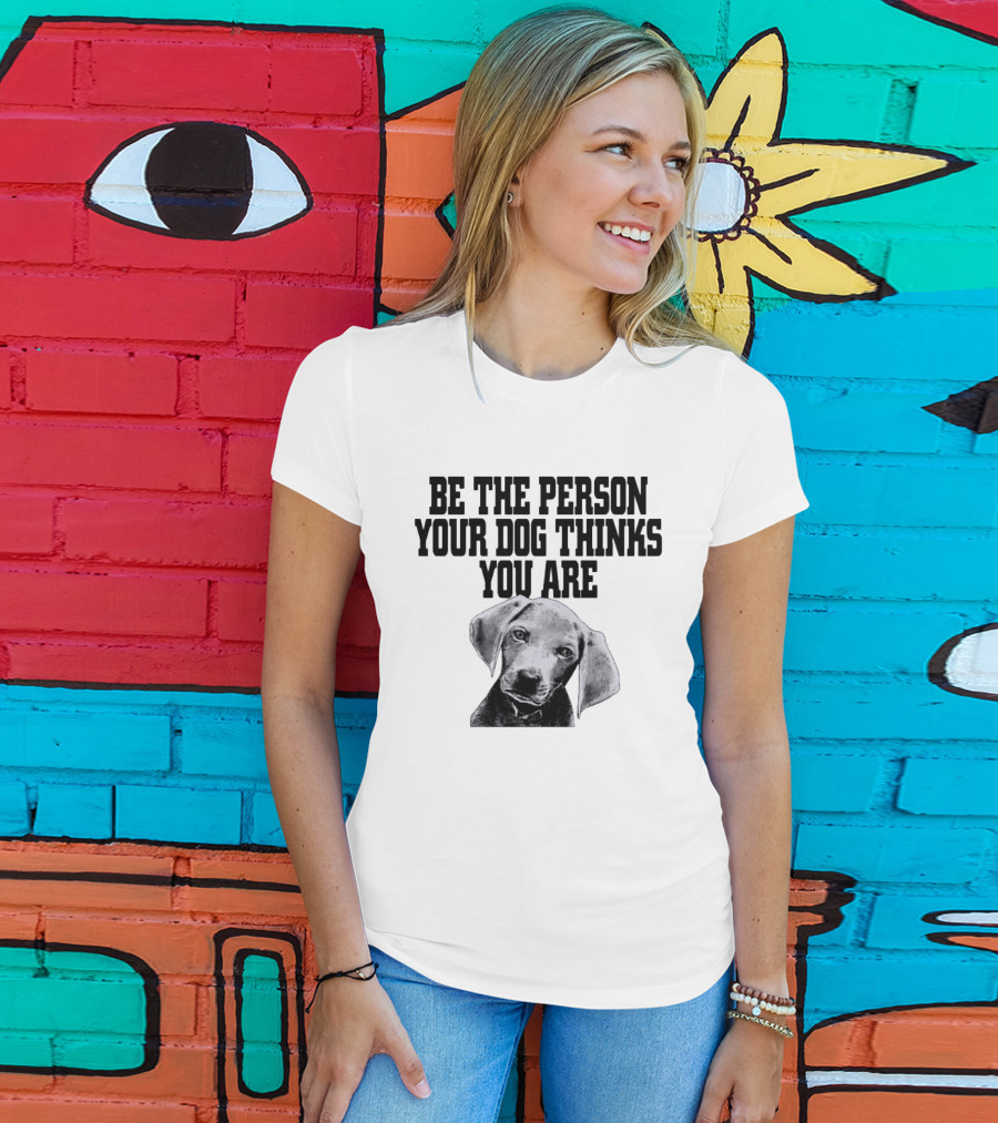 Be The Person Your Dog Thinks You Are Dog Portrait Motivation T-Shirt