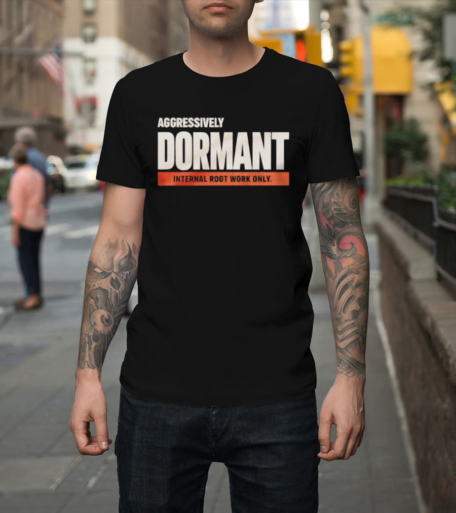Aggressively Dormant Internal Root Work Only T-Shirt