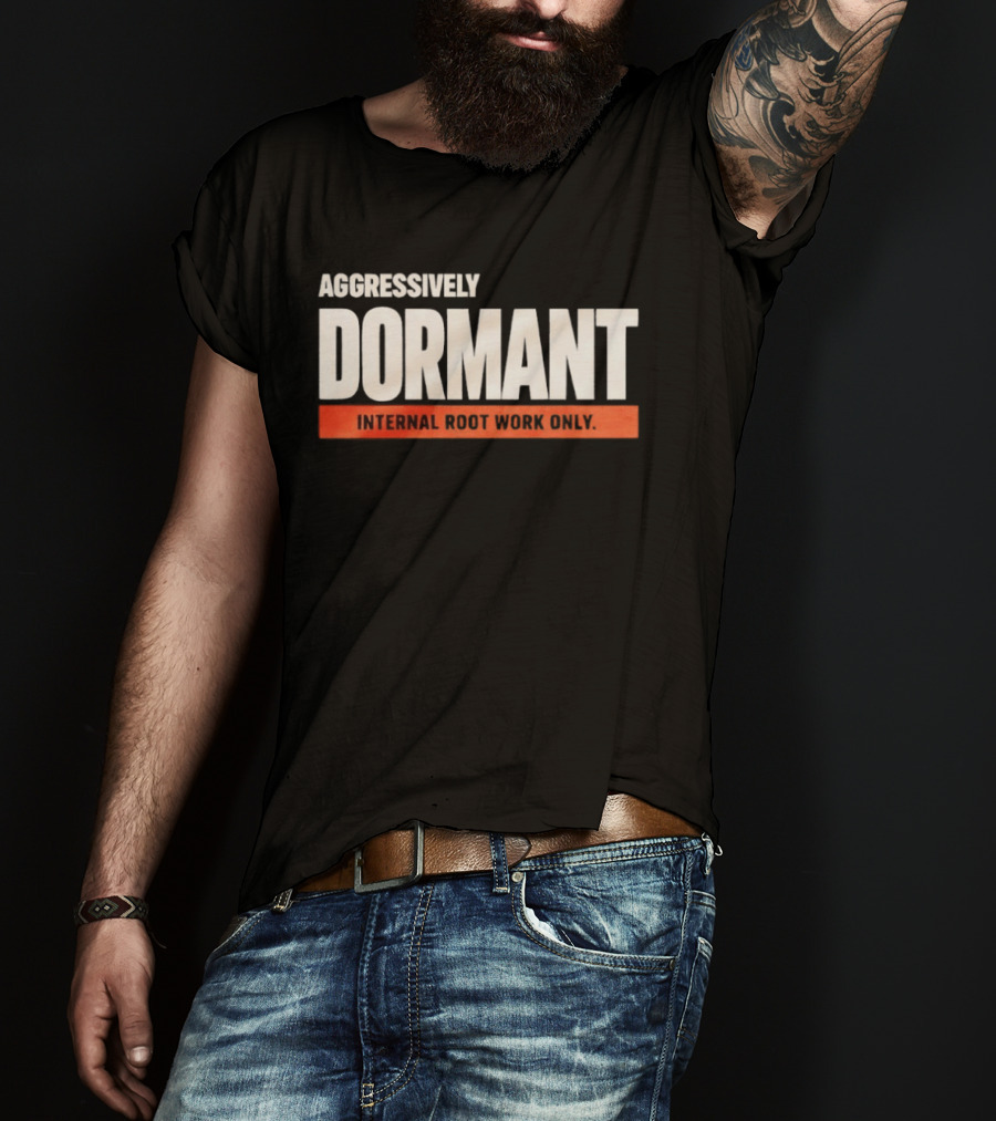 Aggressively Dormant Internal Root Work Only T-Shirt