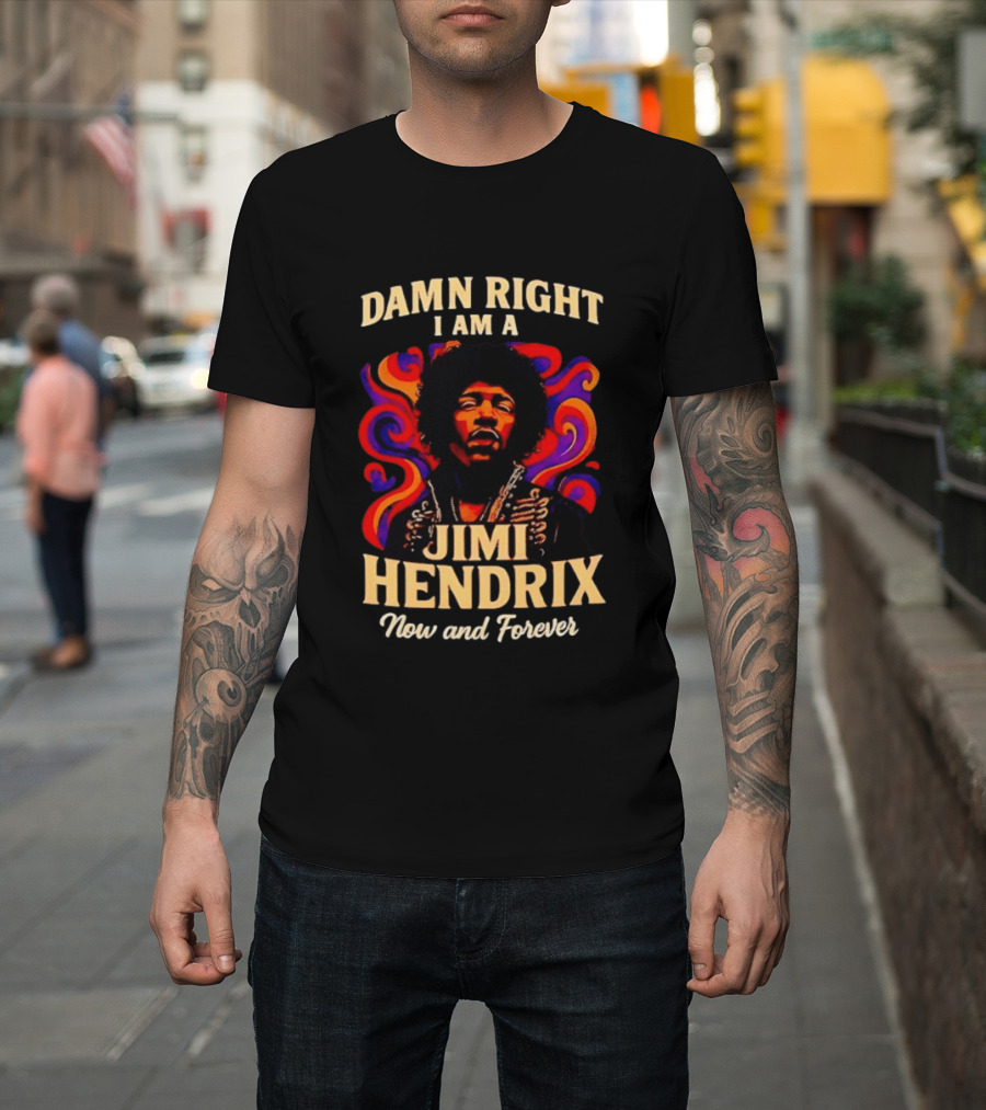 Damn Right I Am A Jimi Hendrix Now And Forever Psychedelic T-Shirt