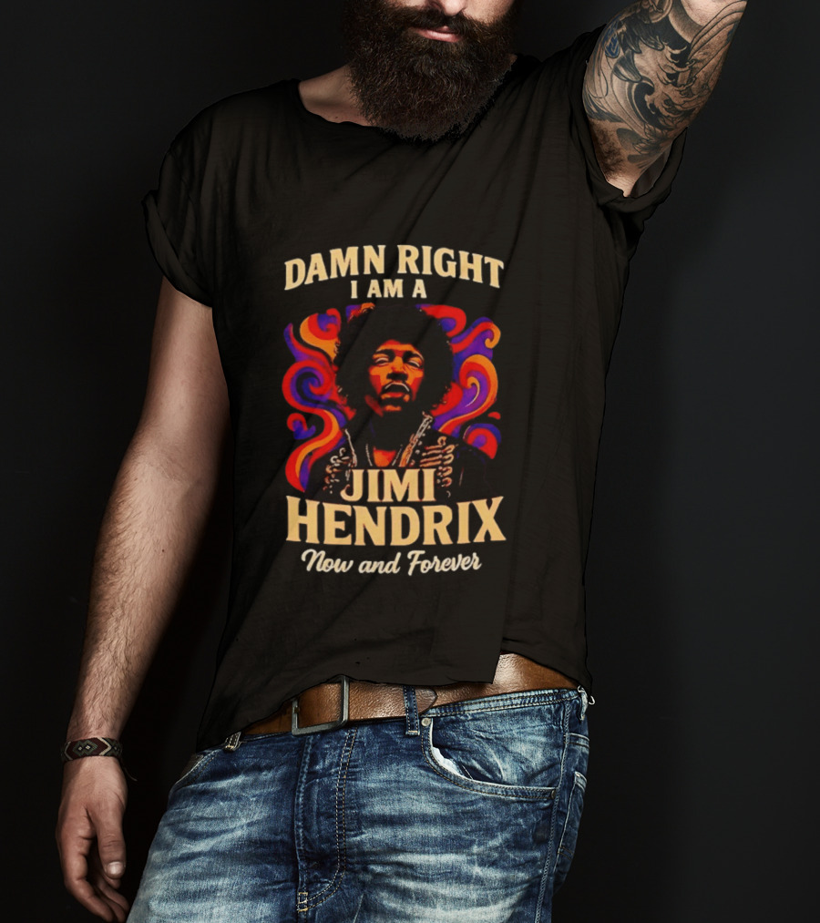 Damn Right I Am A Jimi Hendrix Now And Forever Psychedelic T-Shirt