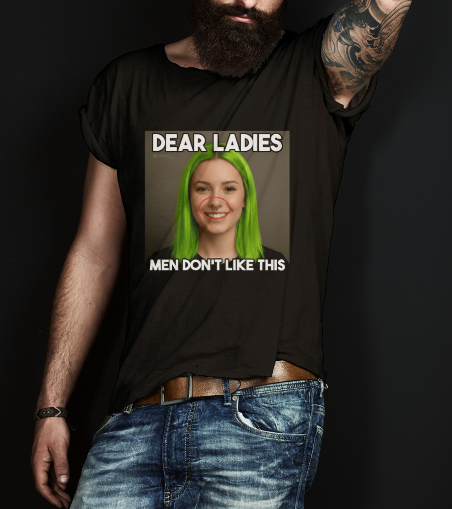 Dear Ladies Men Don't Like This Green Hair Piercing T-Shirt