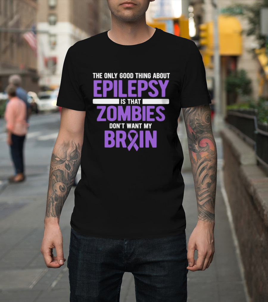 The Only Good Thing About Epilepsy Is That Zombies Don't Want My Brain T-Shirt