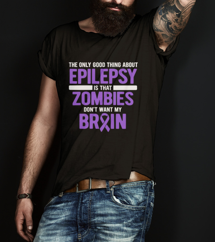 The Only Good Thing About Epilepsy Is That Zombies Don't Want My Brain T-Shirt