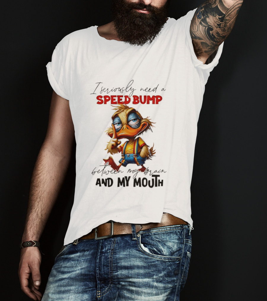 I Seriously Need A Speed Bump Between My Brain And My Mouth Duck T-Shirt