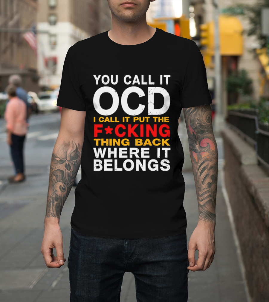 You Call It OCD I Call It Put The F*cking Thing Back Where It Belongs T-Shirt