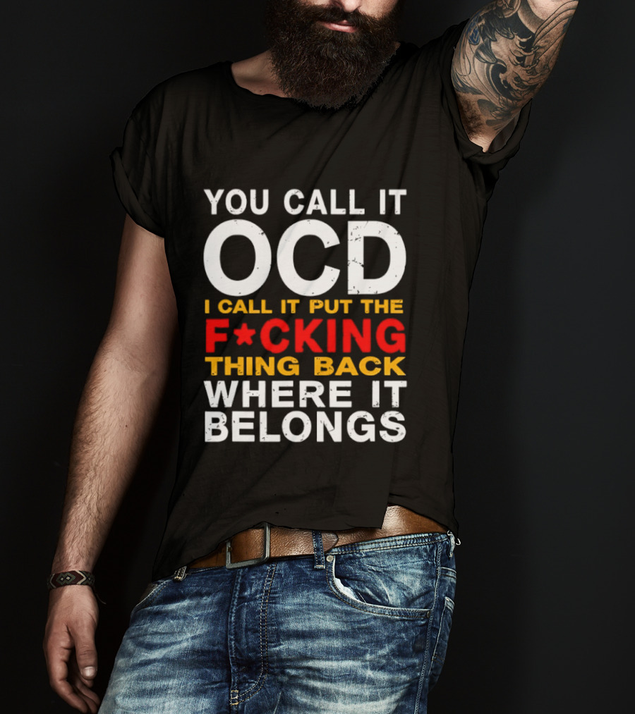 You Call It OCD I Call It Put The F*cking Thing Back Where It Belongs T-Shirt