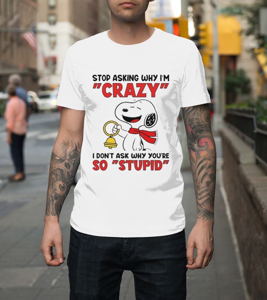 Snoopy Stop Asking Why I'm Crazy Bell I Don't Ask Why You're So Stupid T-Shirt