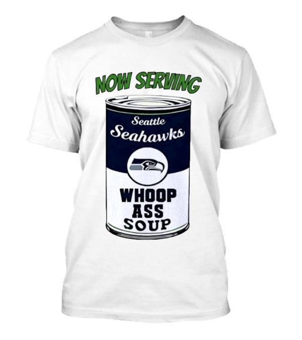 Now Serving Seattle Seahawks Whoop Ass Soup Can T-Shirt